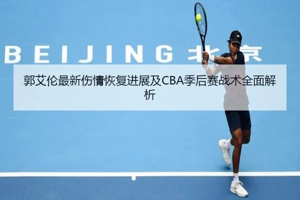 郭艾伦最新伤情恢复进展及CBA季后赛战术全面解析 | HTH SPORTS
